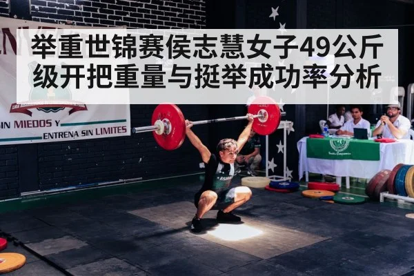 举重世锦赛侯志慧女子49公斤级开把重量与挺举成功率分析