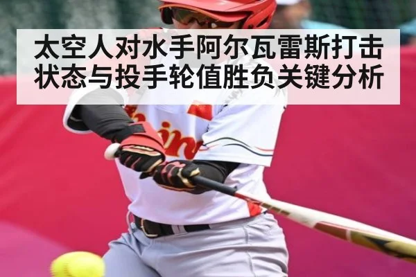 太空人对水手阿尔瓦雷斯打击状态与投手轮值胜负关键分析