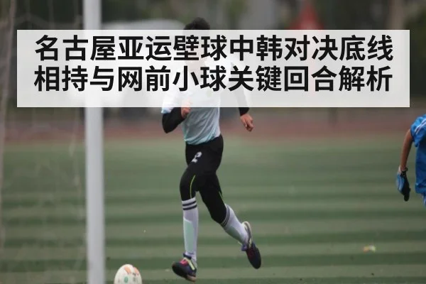 名古屋亚运壁球中韩对决底线相持与网前小球关键回合解析