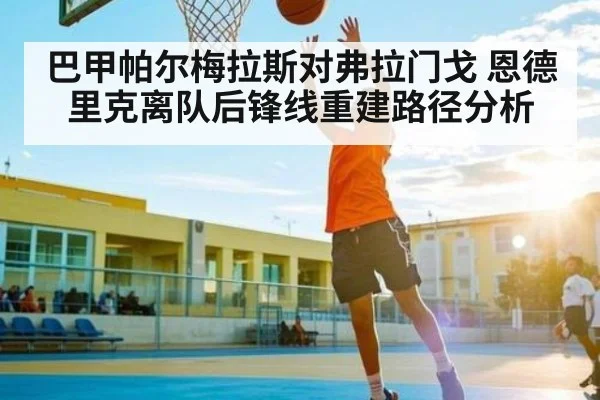 巴甲帕尔梅拉斯对弗拉门戈 恩德里克离队后锋线重建路径分析