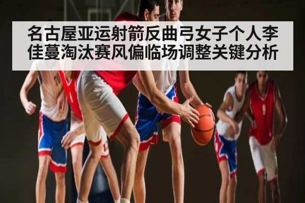 名古屋亚运射箭反曲弓女子个人李佳蔓淘汰赛风偏临场调整关键分析